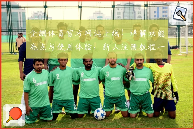 企鹅体育官方网站上线！详解功能亮点与使用体验，新人注册教程一步搞定