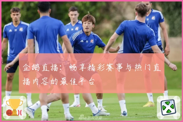 企鹅直播:畅享精彩赛事与热门直播内容的最佳平台