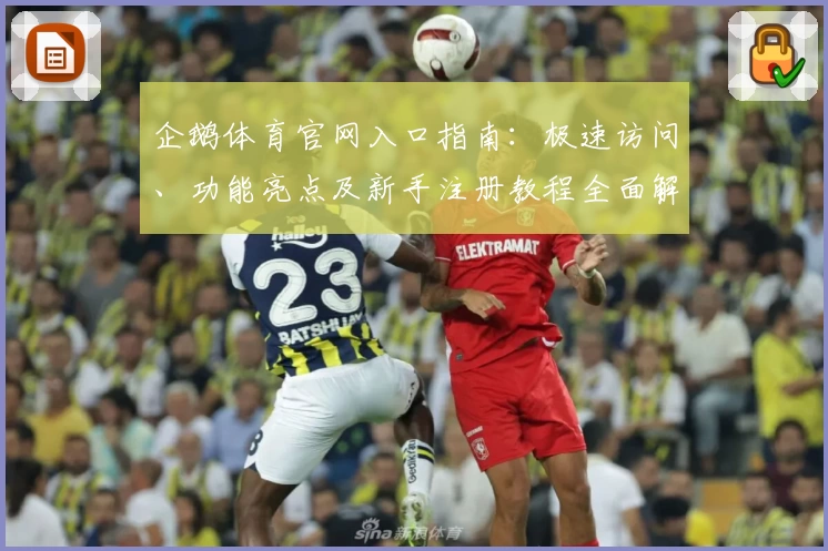 企鹅体育官网入口指南：极速访问、功能亮点及新手注册教程全面解析