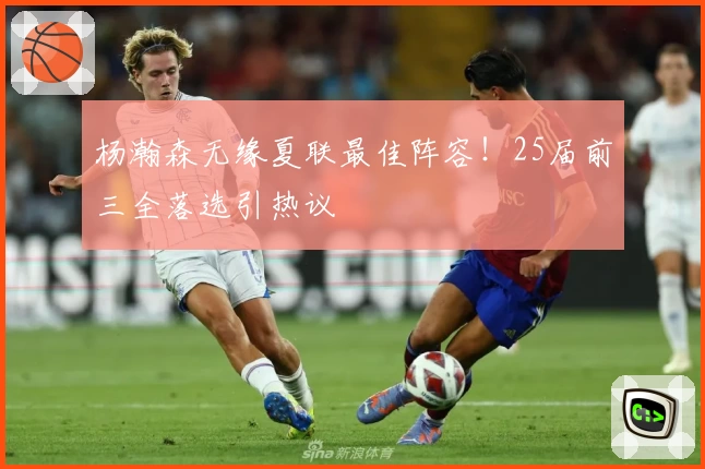 杨瀚森无缘夏联最佳阵容！25届前三全落选引热议