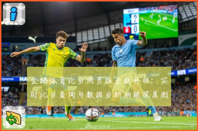 企鹅体育比分网页版全新升级：实时比分查询与数据分析功能深度测评