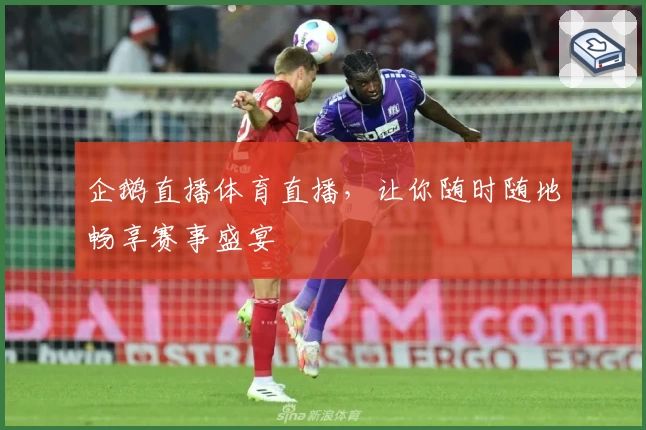 企鹅直播体育直播,让你随时随地畅享赛事盛宴
