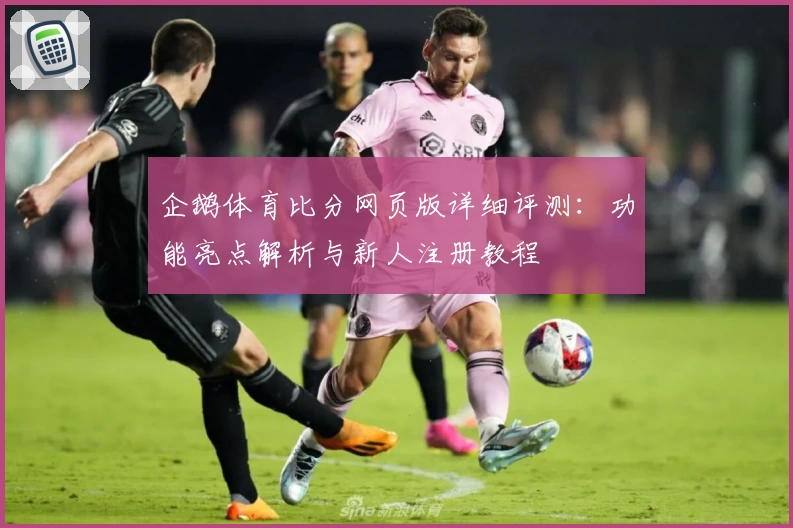 企鹅体育比分网页版详细评测：功能亮点解析与新人注册教程