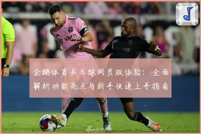 企鹅体育乒乓球网页版体验：全面解析功能亮点与新手快速上手指南