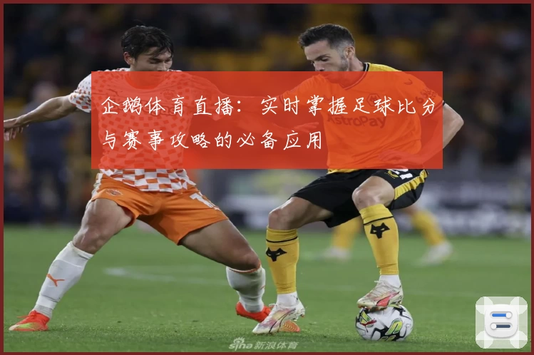 企鹅体育直播:实时掌握足球比分与赛事攻略的必备应用