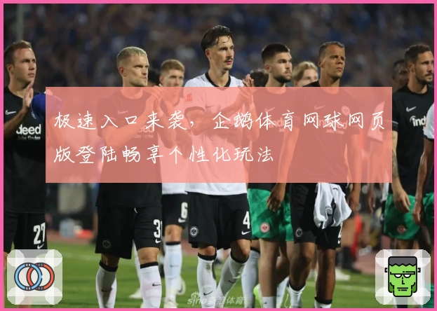 极速入口来袭，企鹅体育网球网页版登陆畅享个性化玩法