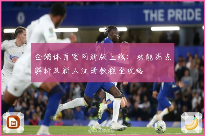 企鹅体育官网新版上线：功能亮点解析及新人注册教程全攻略